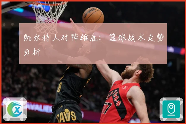 凯尔特人对阵雄鹿：篮球战术走势分析