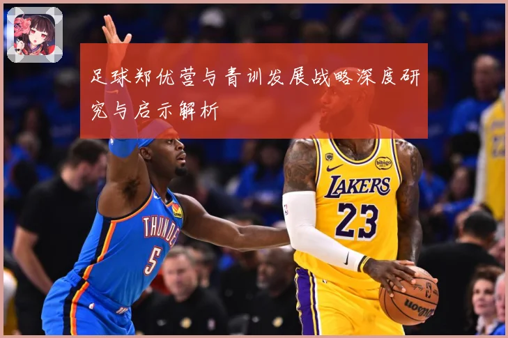 足球郑优营与青训发展战略深度研究与启示解析