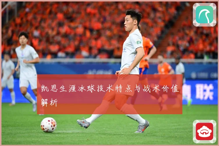 凯恩生涯冰球技术特点与战术价值解析