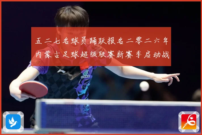 五二七名球员踊跃报名二零二六年内蒙古足球超级联赛新赛季启动战术观察