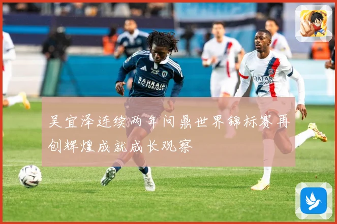 吴宜泽连续两年问鼎世界锦标赛再创辉煌成就成长观察