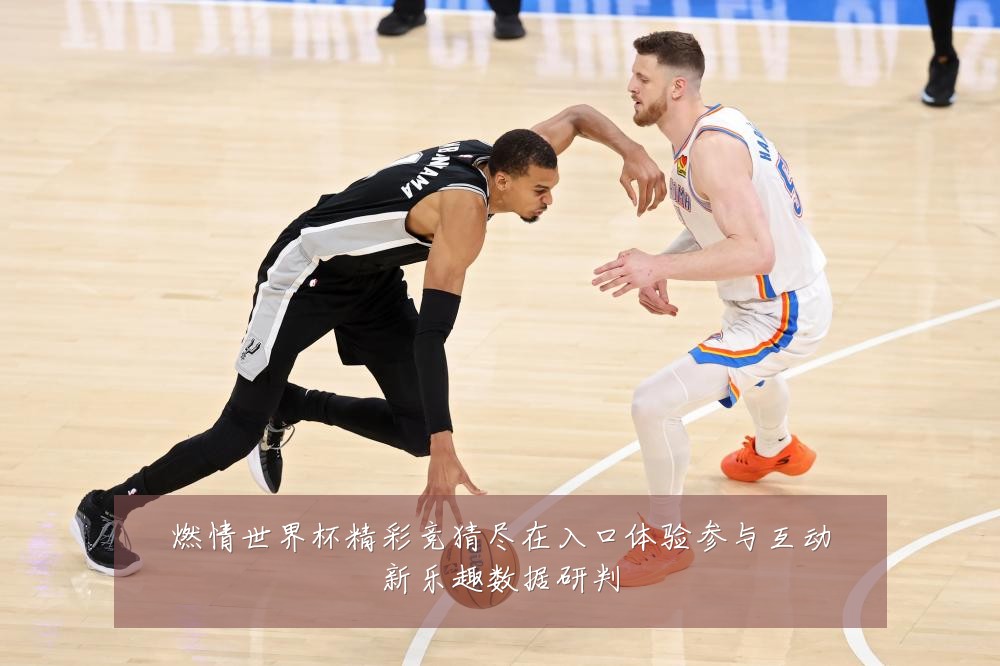 燃情世界杯精彩竞猜尽在入口体验参与互动新乐趣数据研判