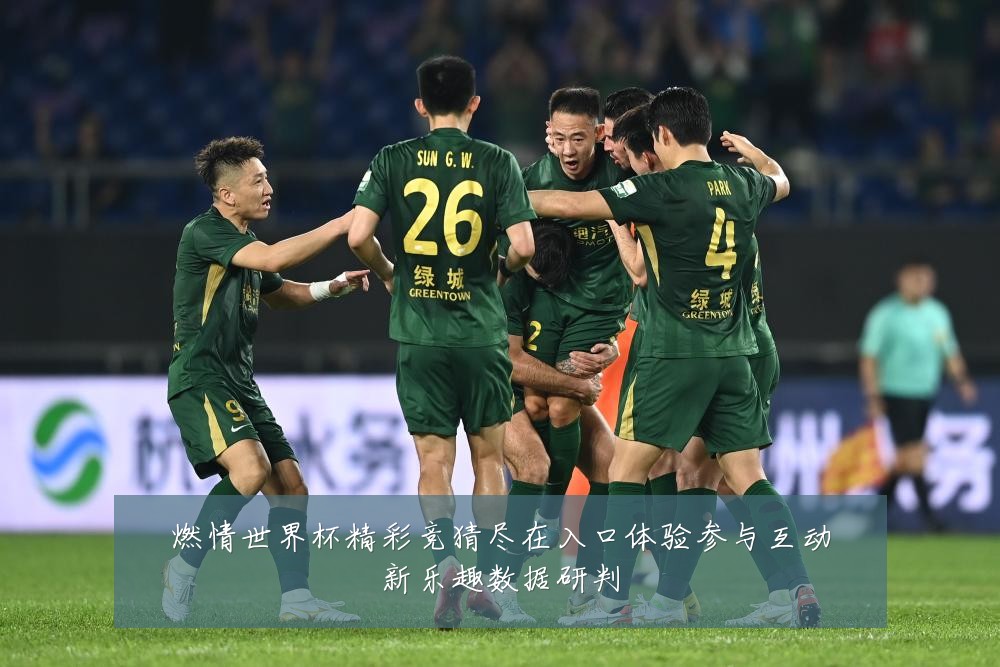 燃情世界杯精彩竞猜尽在入口体验参与互动新乐趣数据研判