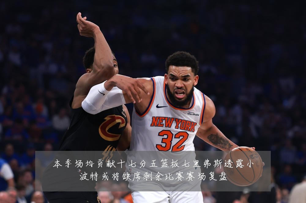 本季场均贡献十七分五篮板七里弗斯透露小波特或将缺席剩余比赛赛场复盘