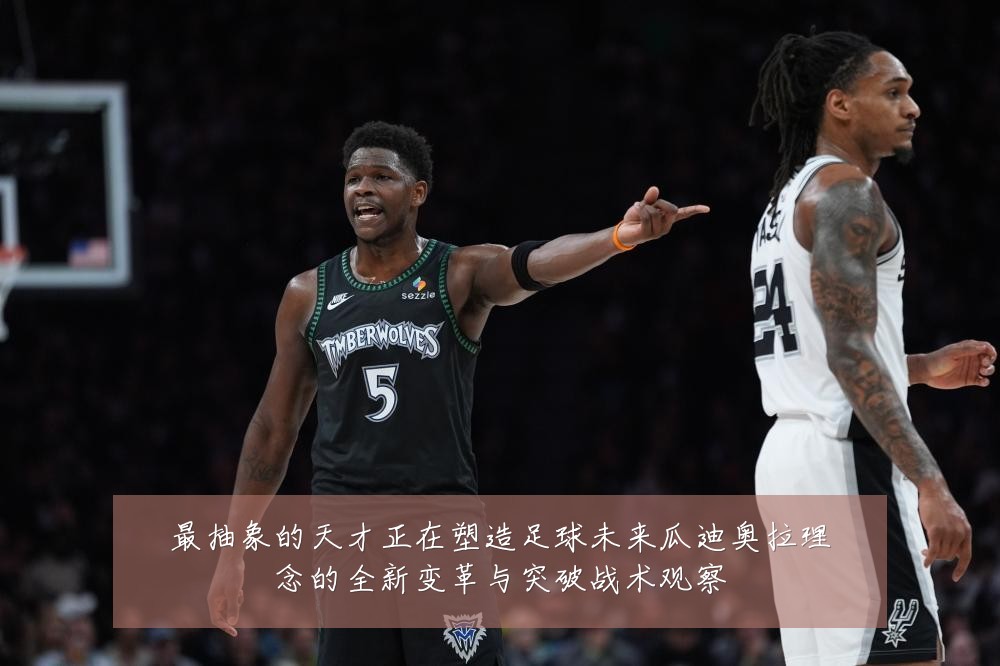 最抽象的天才正在塑造足球未来瓜迪奥拉理念的全新变革与突破战术观察