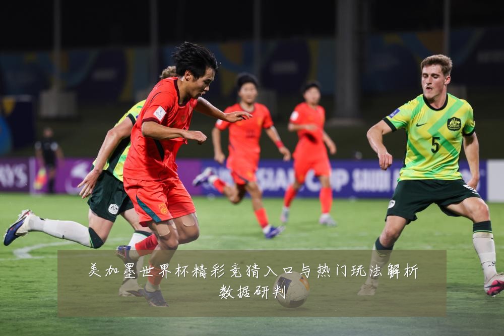 美加墨世界杯精彩竞猜入口与热门玩法解析数据研判