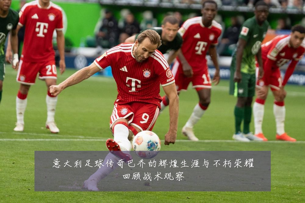意大利足球传奇巴乔的辉煌生涯与不朽荣耀回顾战术观察