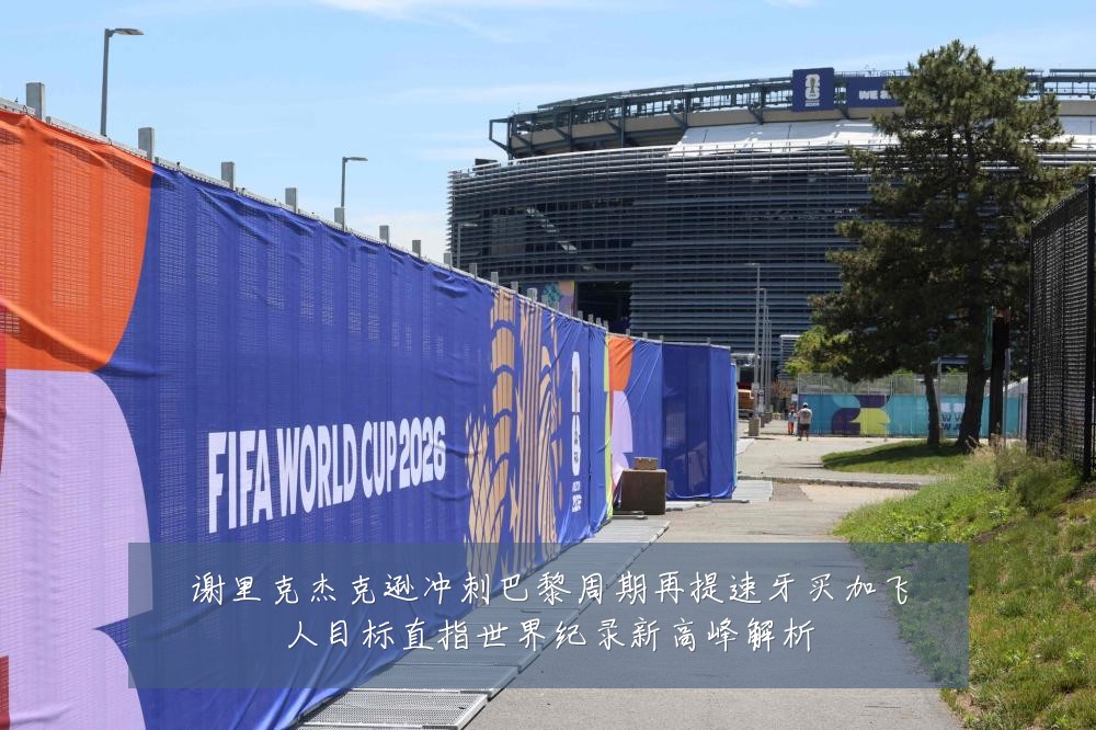 谢里克杰克逊冲刺巴黎周期再提速牙买加飞人目标直指世界纪录新高峰解析