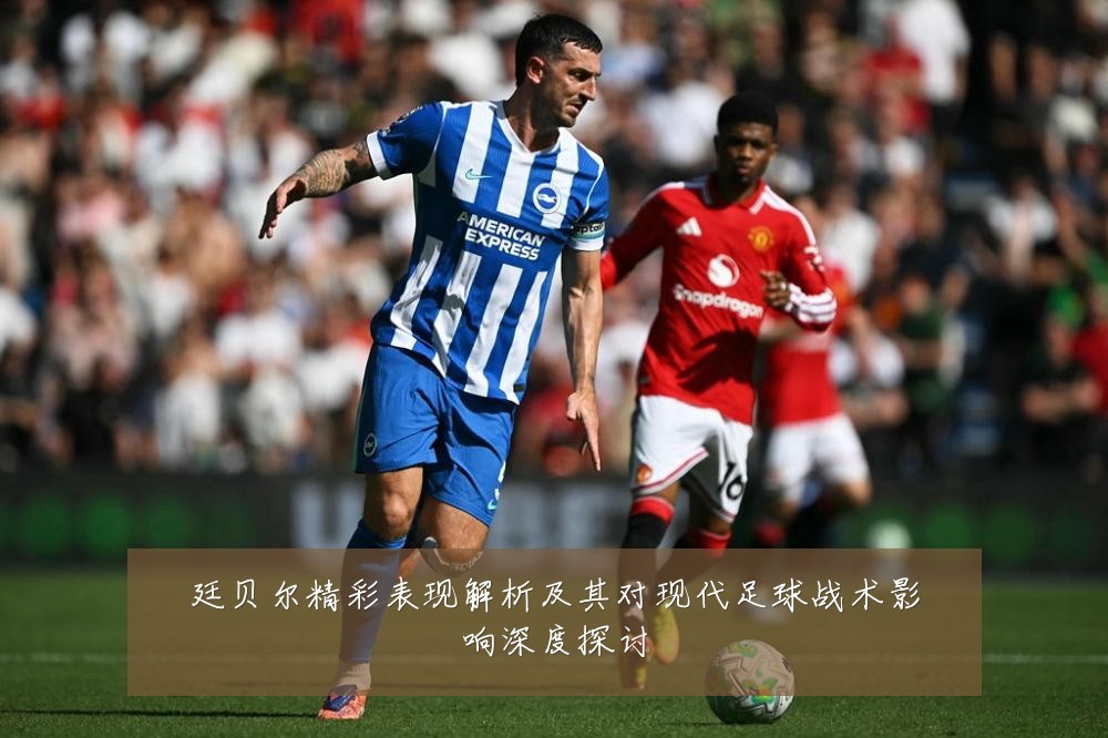 廷贝尔精彩表现解析及其对现代足球战术影响深度探讨