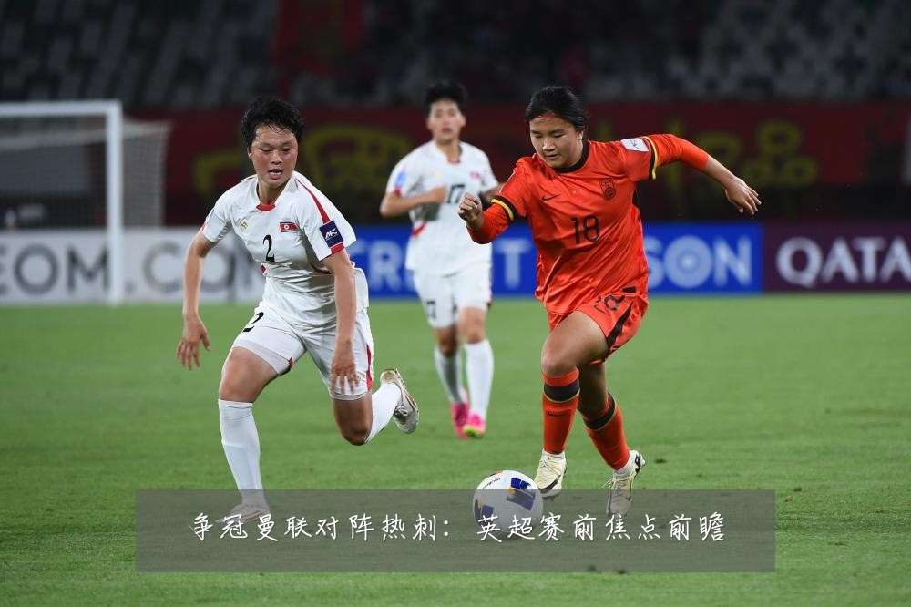 争冠曼联对阵热刺:英超赛前焦点前瞻